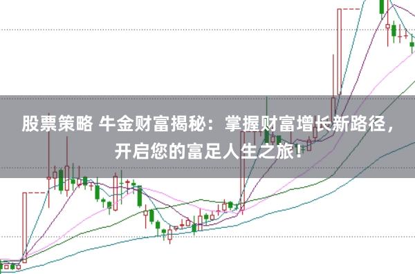 股票策略 牛金财富揭秘:掌握财富增长新路径,开启您的富足人生之旅!