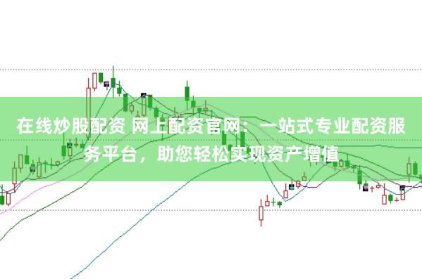 在线炒股配资 网上配资官网：一站式专业配资服务平台，助您轻松实现资产增值