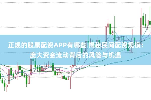 正规的股票配资APP有哪些 揭秘民间配资规模：庞大资金流动背后的风险与机遇