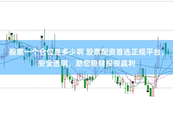 股票一个仓位是多少啊 股票配资首选正规平台，安全透明，助您稳健投资赢利