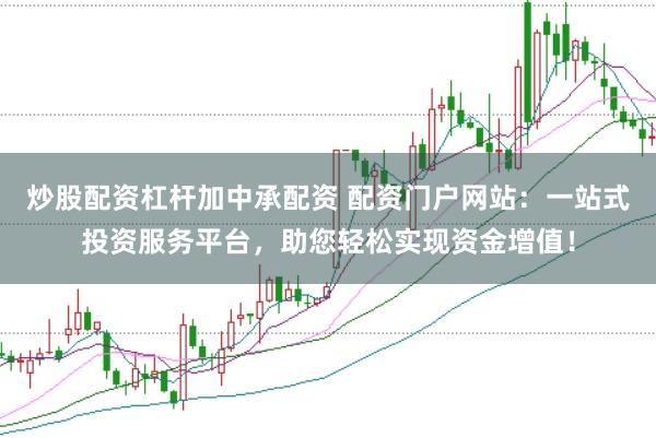 炒股配资杠杆加中承配资 配资门户网站：一站式投资服务平台，助您轻松实现资金增值！