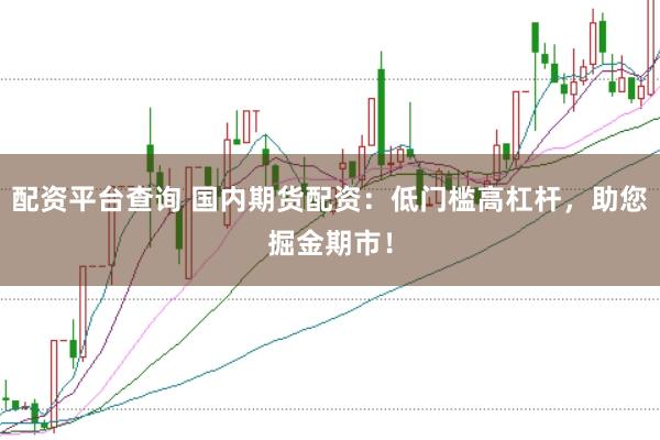 配资平台查询 国内期货配资：低门槛高杠杆，助您掘金期市！