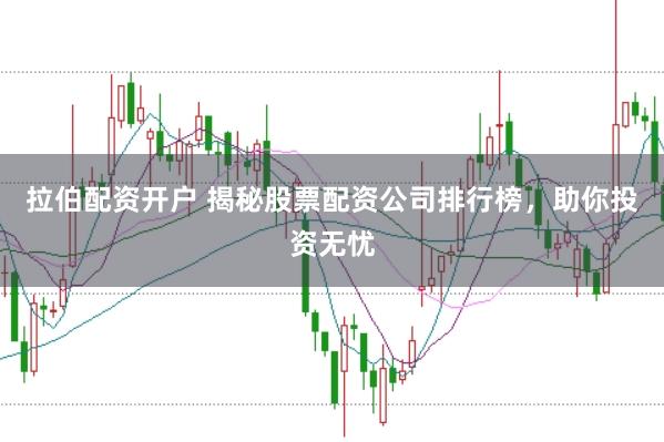 拉伯配资开户 揭秘股票配资公司排行榜，助你投资无忧