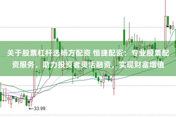 关于股票杠杆选杨方配资 恒捷配资：专业股票配资服务，助力投资者灵活融资，实现财富增值