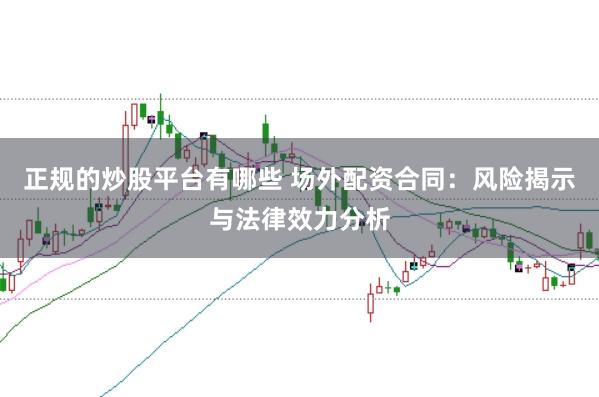 正规的炒股平台有哪些 场外配资合同：风险揭示与法律效力分析