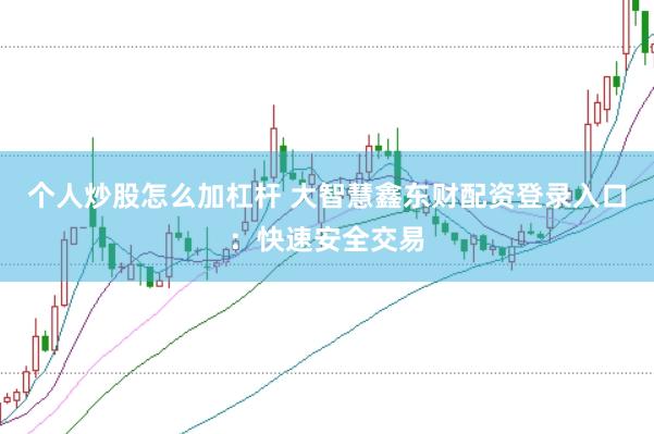 个人炒股怎么加杠杆 大智慧鑫东财配资登录入口：快速安全交易
