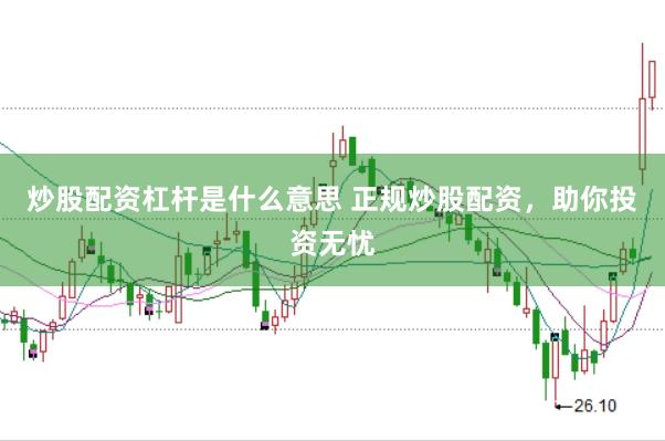 炒股配资杠杆是什么意思 正规炒股配资，助你投资无忧