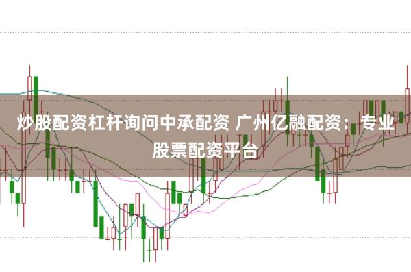 炒股配资杠杆询问中承配资 广州亿融配资：专业股票配资平台
