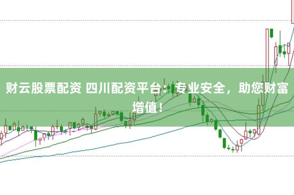 财云股票配资 四川配资平台：专业安全，助您财富增值！