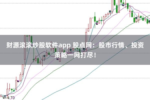 财源滚滚炒股软件app 股点网：股市行情、投资策略一网打尽！