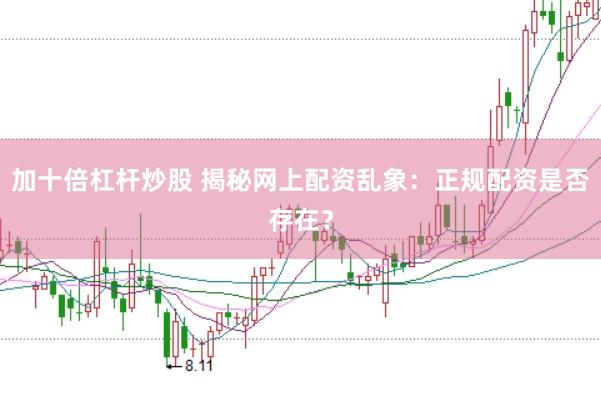 加十倍杠杆炒股 揭秘网上配资乱象：正规配资是否存在？