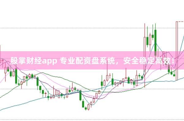 股掌财经app 专业配资盘系统，安全稳定高效！