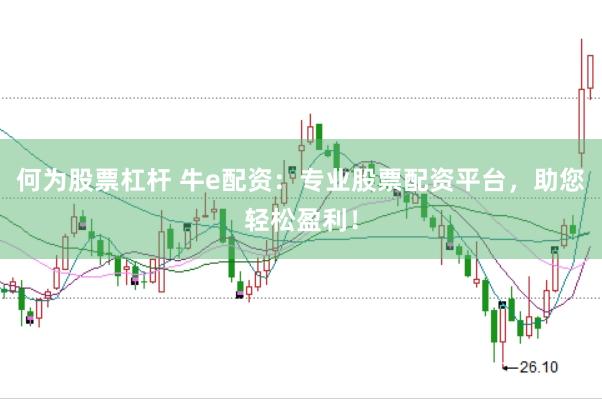 何为股票杠杆 牛e配资：专业股票配资平台，助您轻松盈利！