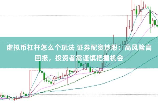 虚拟币杠杆怎么个玩法 证券配资炒股：高风险高回报，投资者需谨慎把握机会