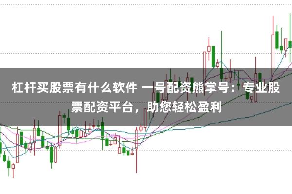 杠杆买股票有什么软件 一号配资熊掌号：专业股票配资平台，助您轻松盈利