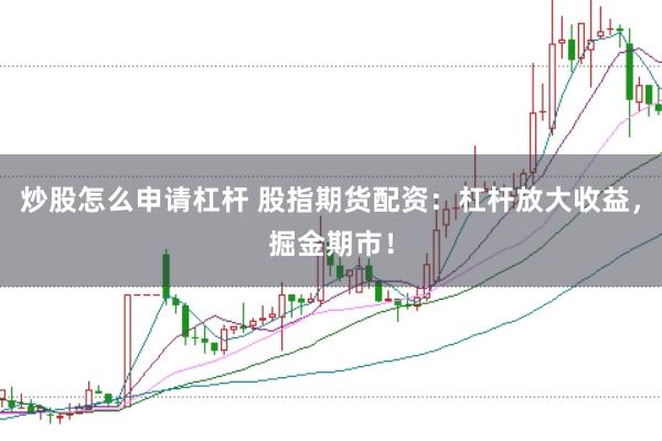 炒股怎么申请杠杆 股指期货配资：杠杆放大收益，掘金期市！