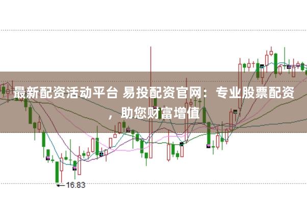 最新配资活动平台 易投配资官网：专业股票配资，助您财富增值
