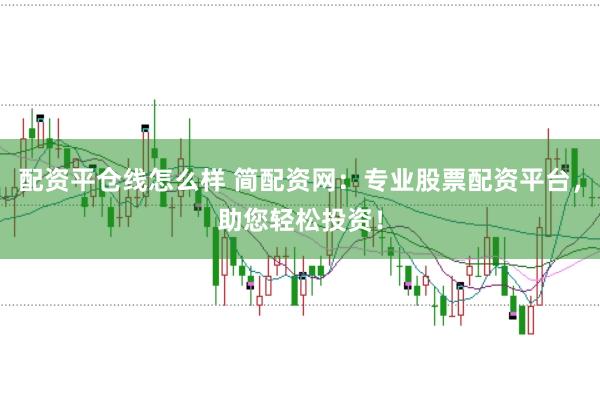配资平仓线怎么样 简配资网：专业股票配资平台，助您轻松投资！