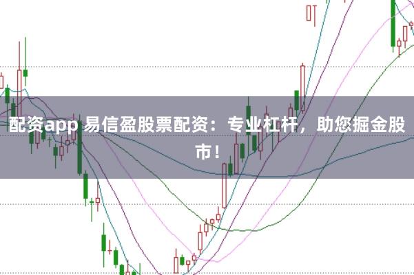 配资app 易信盈股票配资：专业杠杆，助您掘金股市！