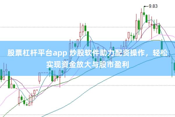 股票杠杆平台app 炒股软件助力配资操作，轻松实现资金放大与股市盈利