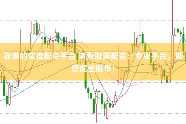 靠谱的实盘配资平台 诸暨股票配资：专业平台，助您掘金股市！