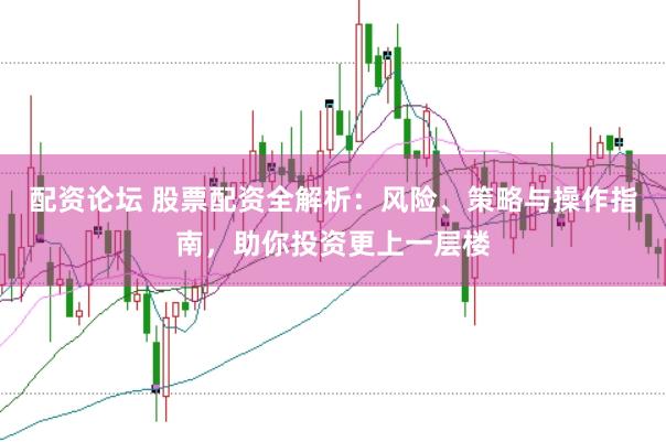 配资论坛 股票配资全解析：风险、策略与操作指南，助你投资更上一层楼