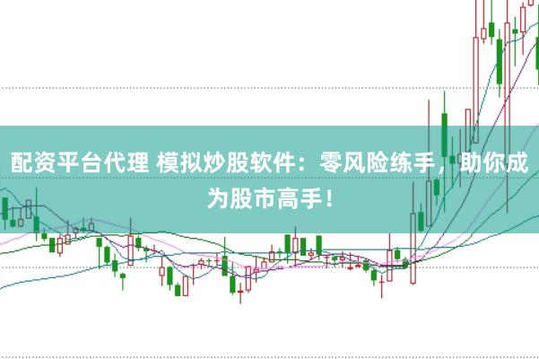 配资平台代理 模拟炒股软件：零风险练手，助你成为股市高手！