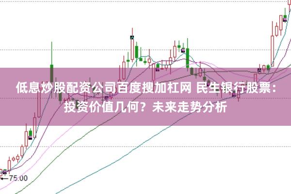 低息炒股配资公司百度搜加杠网 民生银行股票：投资价值几何？未来走势分析
