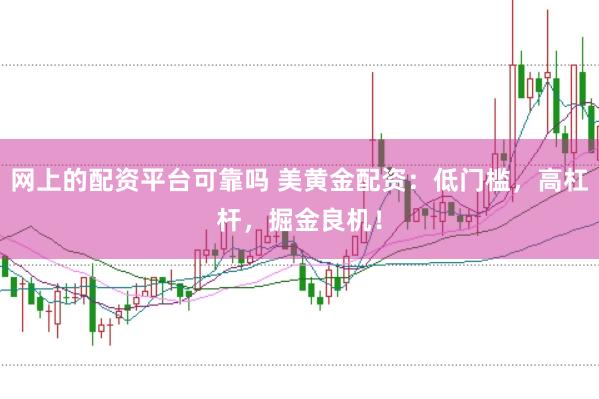 网上的配资平台可靠吗 美黄金配资：低门槛，高杠杆，掘金良机！