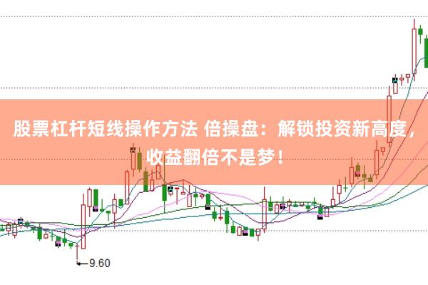 股票杠杆短线操作方法 倍操盘：解锁投资新高度，收益翻倍不是梦！