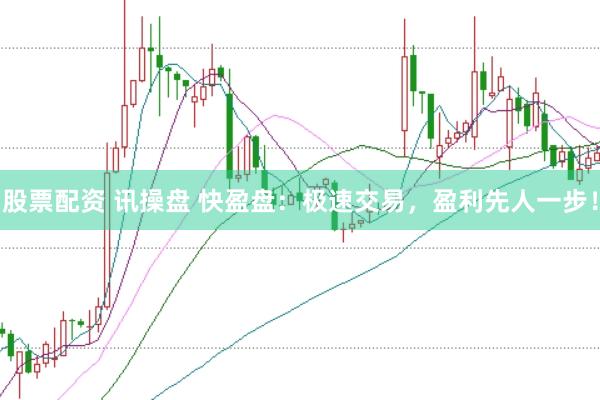 股票配资 讯操盘 快盈盘:极速交易,盈利先人一步!