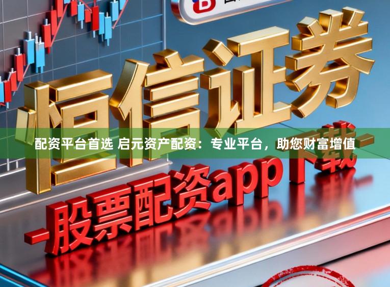 配资平台首选 启元资产配资：专业平台，助您财富增值