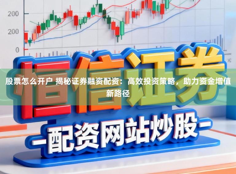 股票怎么开户 揭秘证券融资配资：高效投资策略，助力资金增值新路径