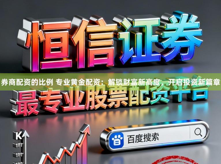 券商配资的比例 专业黄金配资：解锁财富新高度，开启投资新篇章