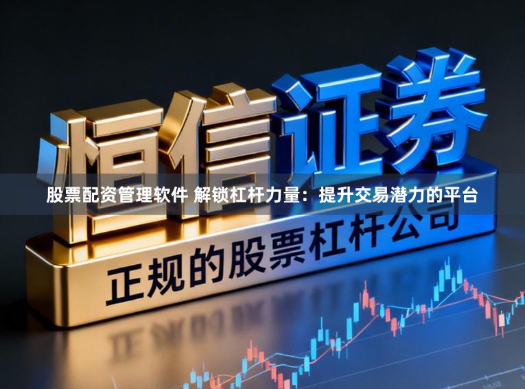 股票配资管理软件 解锁杠杆力量：提升交易潜力的平台