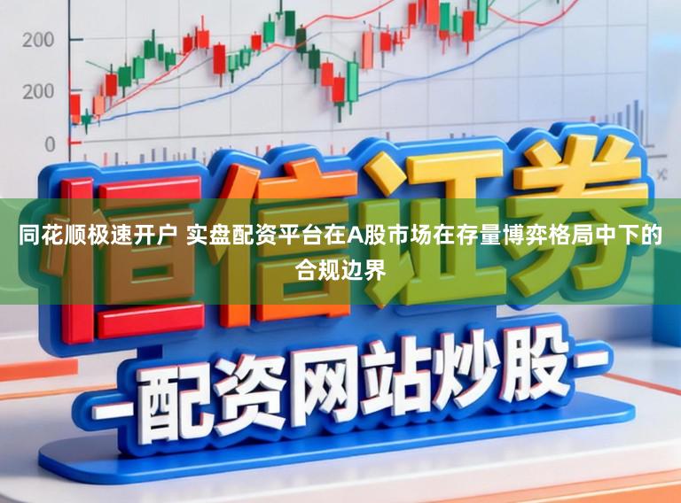 同花顺极速开户 实盘配资平台在A股市场在存量博弈格局中下的合规边界