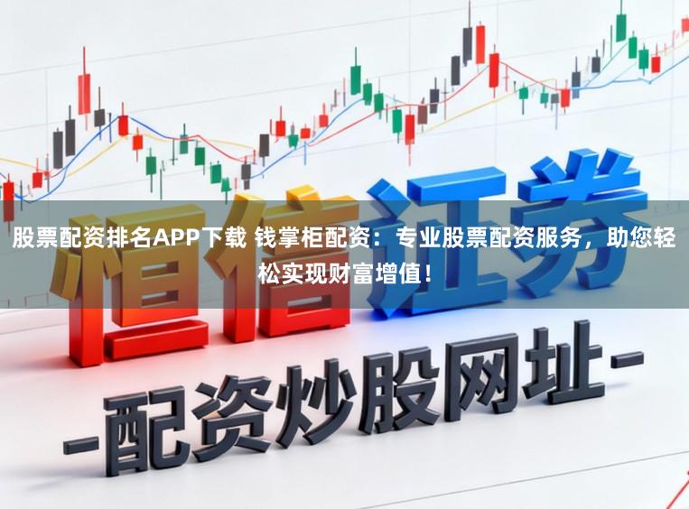 股票配资排名APP下载 钱掌柜配资:专业股票配资服务,助您轻松实现财富增值!