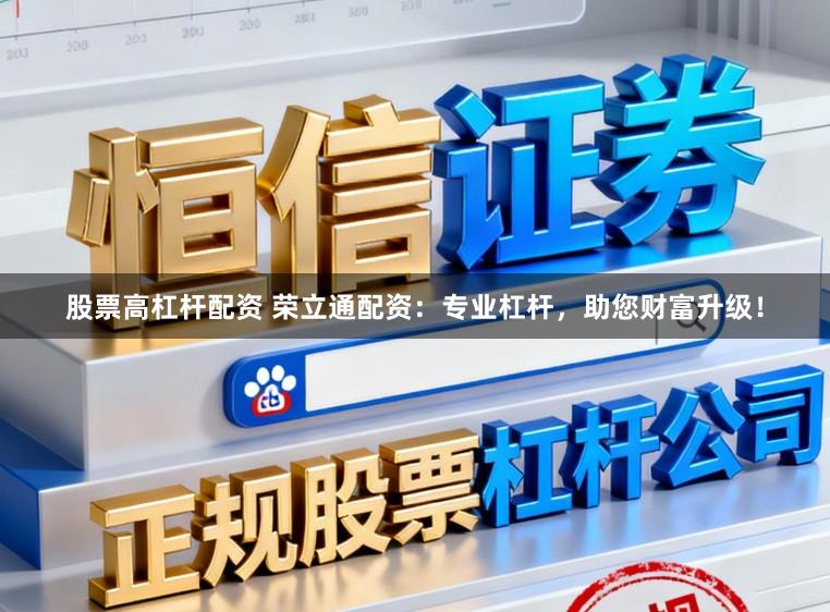 股票高杠杆配资 荣立通配资:专业杠杆,助您财富升级!