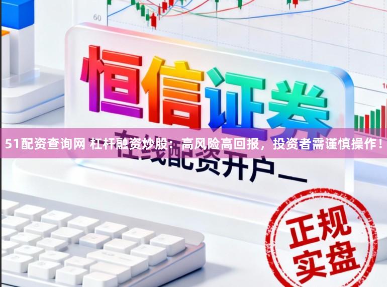 51配资查询网 杠杆融资炒股:高风险高回报,投资者需谨慎操作!