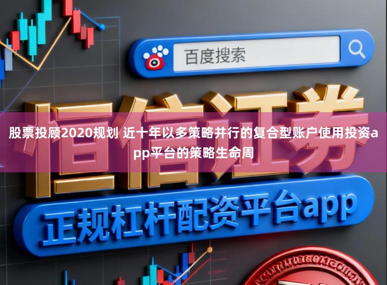 股票投顾2020规划 近十年以多策略并行的复合型账户使用投资app平台的策略生命周