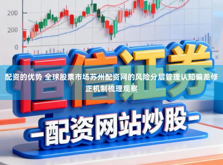 配资的优势 全球股票市场苏州配资网的风险分层管理认知偏差修正机制梳理观察