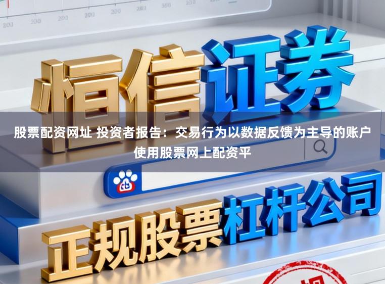 股票配资网址 投资者报告：交易行为以数据反馈为主导的账户使用股票网上配资平