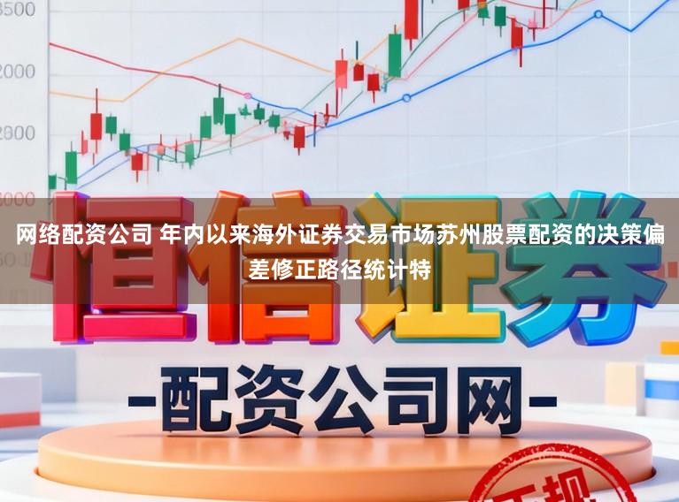 网络配资公司 年内以来海外证券交易市场苏州股票配资的决策偏差修正路径统计特