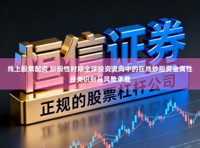 线上股票配资 阶段性时期全球投资流向中的在线炒股资金属性分类识别从风险承载