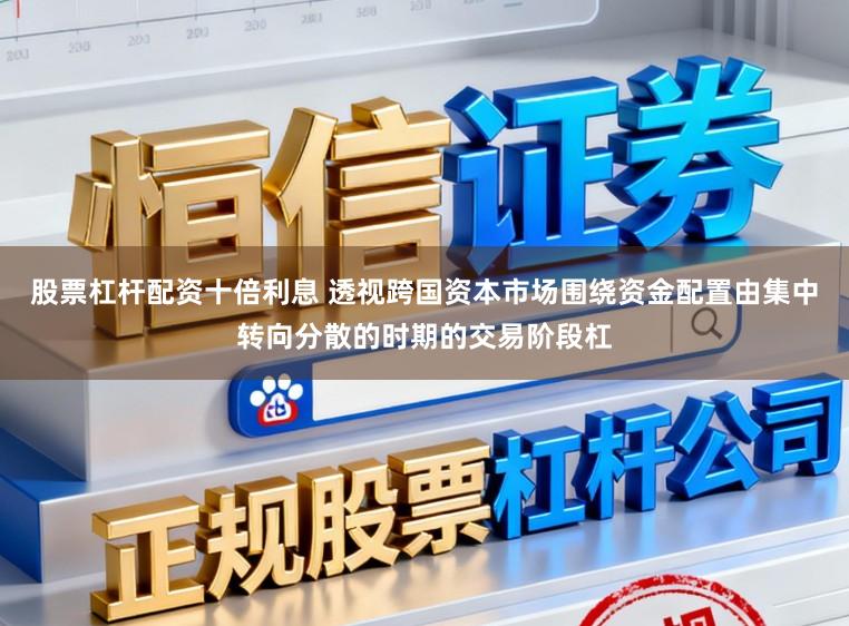 股票杠杆配资十倍利息 透视跨国资本市场围绕资金配置由集中转向分散的时期的交易阶段杠