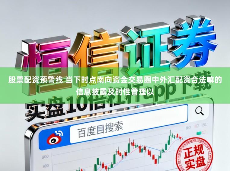 股票配资预警线 当下时点南向资金交易圈中外汇配资合法嘛的信息披露及时性管理以