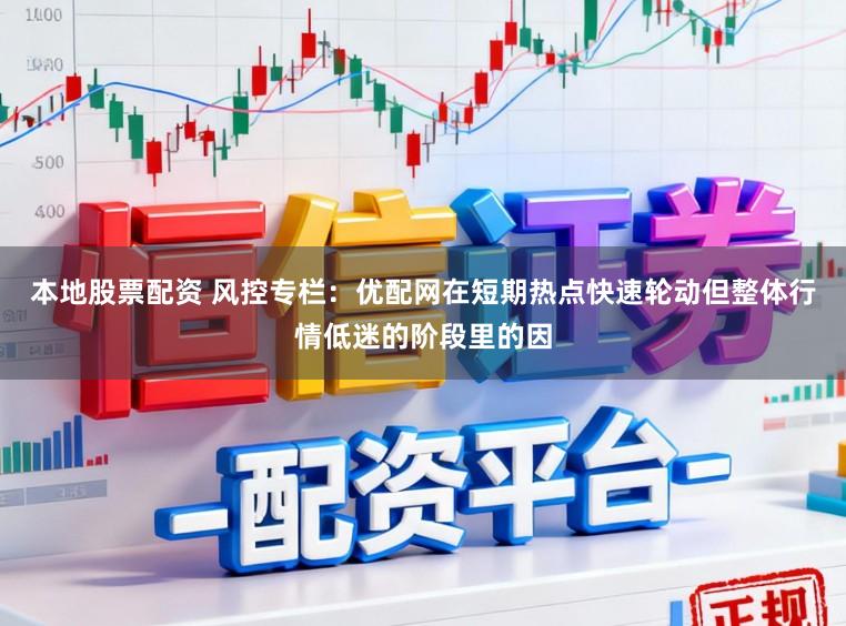 本地股票配资 风控专栏：优配网在短期热点快速轮动但整体行情低迷的阶段里的因