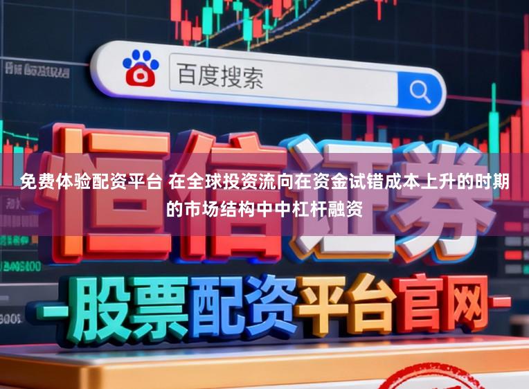 免费体验配资平台 在全球投资流向在资金试错成本上升的时期的市场结构中中杠杆融资