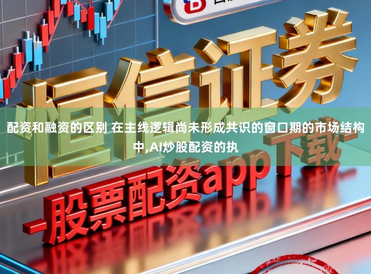 配资和融资的区别 在主线逻辑尚未形成共识的窗口期的市场结构中，AI炒股配资的执