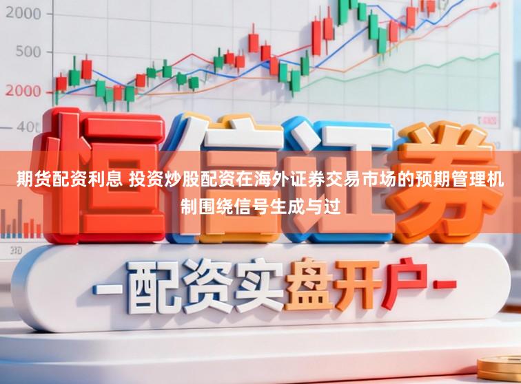 期货配资利息 投资炒股配资在海外证券交易市场的预期管理机制围绕信号生成与过